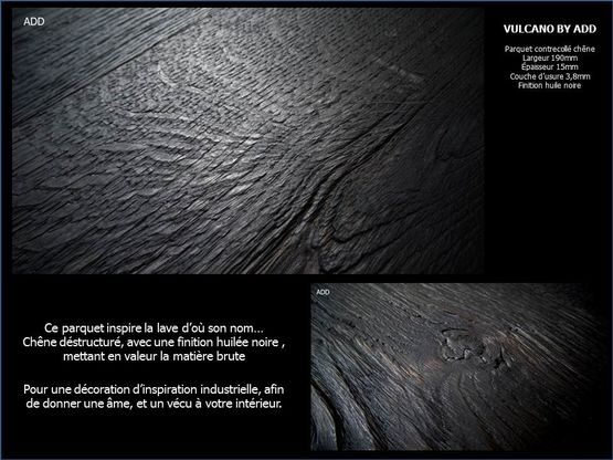  Parquet contrecollé chêne, finition spéciale type bois brulé avec une huile noire et un brossage marqué donnant une matière unique à ce produit | ADD/ LLG/ FG vulcano - ARCHITECTURE DESIGN DECORATION ADD